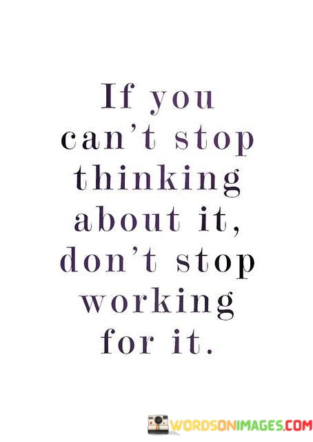 If-You-Cant-Stop-Thinking-About-It-Dont-Stop-Working-Quotes.jpeg