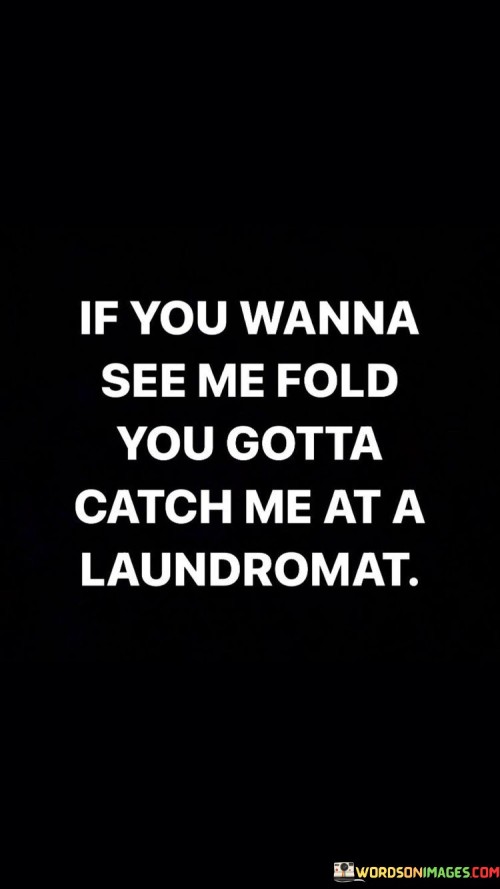 If-You-Wanna-See-Me-Fold-You-Gotta-Quotes.jpeg