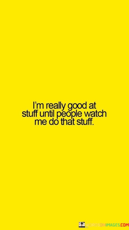 Im-Really-Good-At-Stuff-Until-People-Watch-Me-Do-That-Stuff-Quotes.jpeg