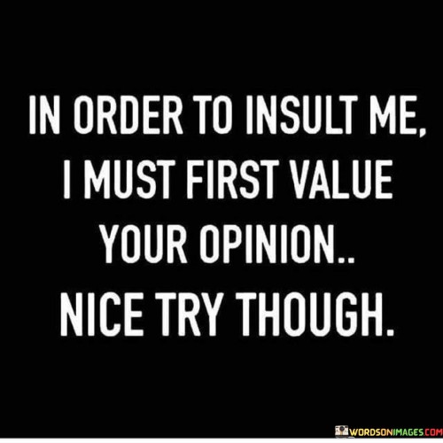 In-Order-To-Insult-Me-I-Must-First-Value-Your-Opinion-Quotes.jpeg