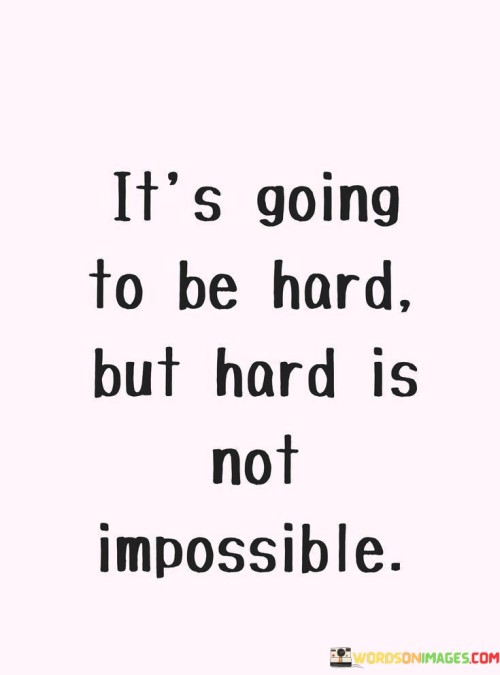 Its-Going-To-Be-Hard-But-Hard-Is-Not-Imossible-Quotes.jpeg