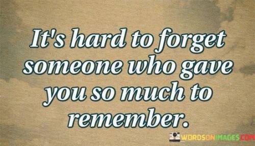 Its-Hard-To-Forget-Someone-Who-Gave-You-So-Much-To-Remember-Quotes.jpeg