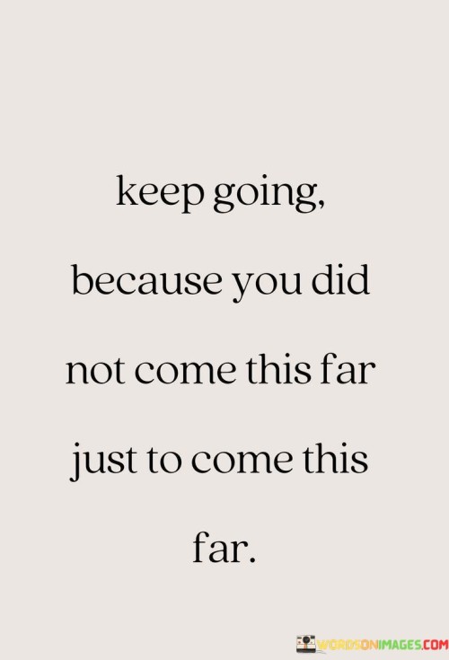 Keep-Going-Because-You-Did-Not-Come-This-Far-Quotes.jpeg