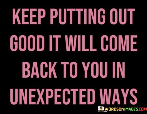 Keep-Putting-Out-Good-It-Will-Come-Back-To-You-In-Quotes.jpeg