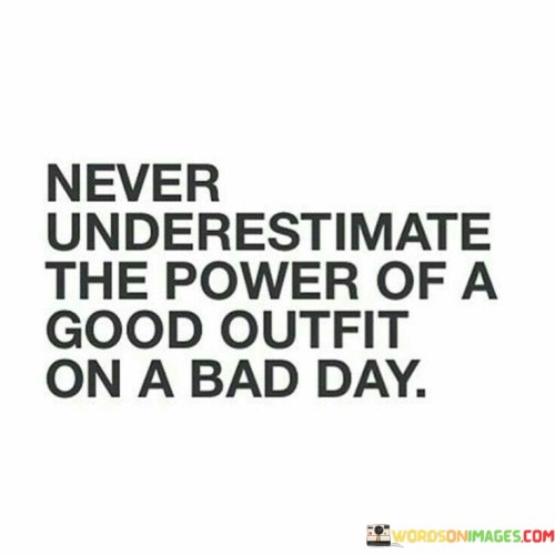 Never-Underestimate-The-Power-Of-A-Good-Outfit-On-A-Bad-Day-Quotes.jpeg