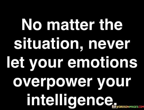 No-Matter-The-Situation-Never-Let-Your-Emotions-Overpower-Quotes.jpeg