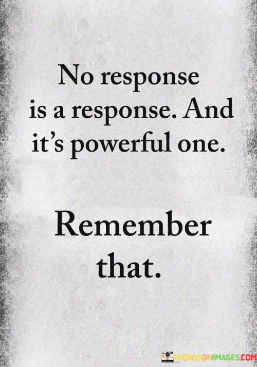 No-Response-Is-A-Response-And-Its-Powerful-One-Quotes.jpeg