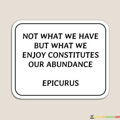 Not-What-We-Have-But-What-We-Enjoy-Constitutes-Our-Quotes.jpeg
