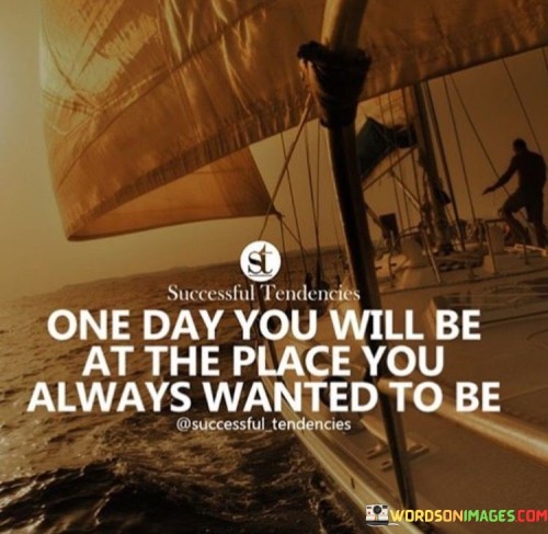One-Day-You-Will-Be-At-The-Place-Quotes.jpeg