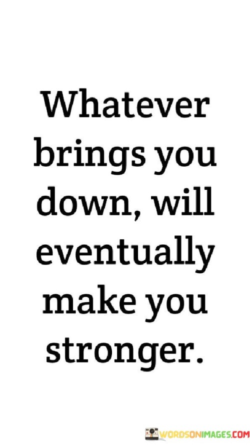 Whatever-Brings-You-Down-Will-Eventually-Make-You-Stronger-Quotes.jpeg