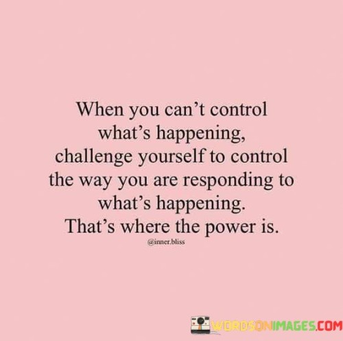 When-You-Cant-Control-Whats-Happening-Challenge-Quotes.jpeg
