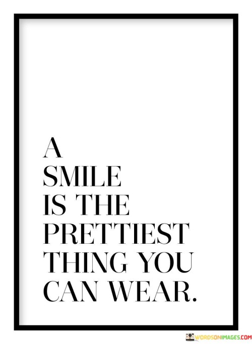 "A smile is the prettiest thing you can wear."

This quote emphasizes the beauty and impact of a genuine smile. It suggests that a smile is not just an expression, but a form of adornment that enhances a person's appearance. Unlike physical accessories or clothing, a smile is a universal and timeless adornment that transcends cultural boundaries and trends.

By stating that a smile is the "prettiest" thing one can wear, the quote implies that the beauty derived from a smile is more profound and captivating than any material possession. It highlights the positive energy and warmth that a smile radiates, making it an attractive and appealing feature.

In essence, this quote reminds us that our attitudes and expressions hold immense power. By choosing to wear a smile, we not only enhance our own beauty but also bring joy and positivity to the people around us. It encourages the recognition of the intrinsic value of kindness, happiness, and the simple yet impactful act of sharing a smile with others.