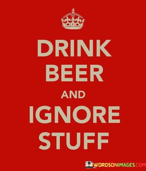 Drink-Beer-And-Ignore-Stuff-Quotes.jpeg