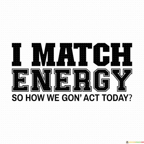 I-Match-Energy-So-How-We-Gon-Act-Today-Quotes.jpeg
