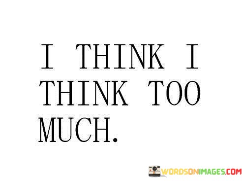 I-Think-I-Think-Too-Much-Quotes.jpeg