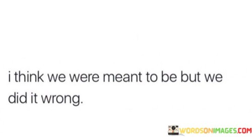 I-Think-We-Were-Meant-To-Be-But-We-Did-It-Wrong-Quotes.jpeg