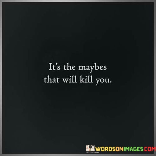 Its-The-Maybes-That-Will-Kill-You-Quotes.jpeg