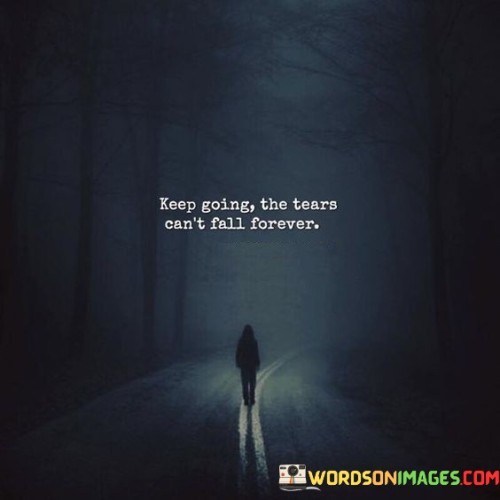 Keep-Going-The-Tears-Cant-Fall-Forever-Quotes.jpeg