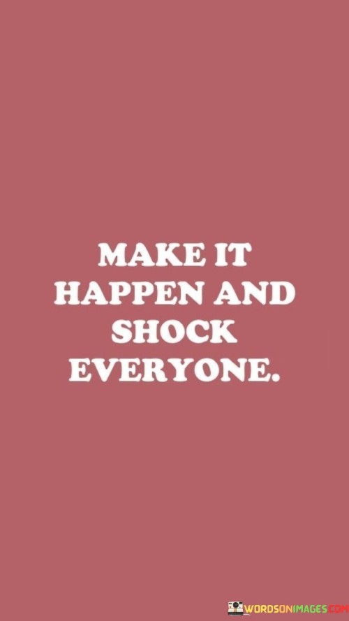 Make-It-Happen-And-Shock-Everyone-Quotes.jpeg