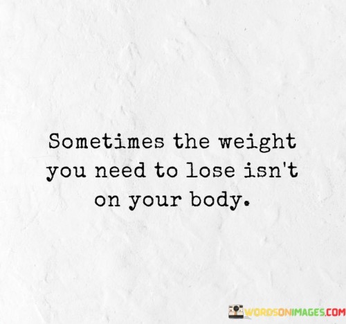 Sometimes-The-Weight-You-Need-To-Lose-Isnt-Quotes.jpeg