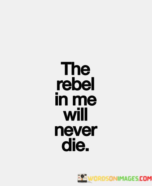 The-Rebel-In-Me-Will-Never-Die-Quotes.jpeg