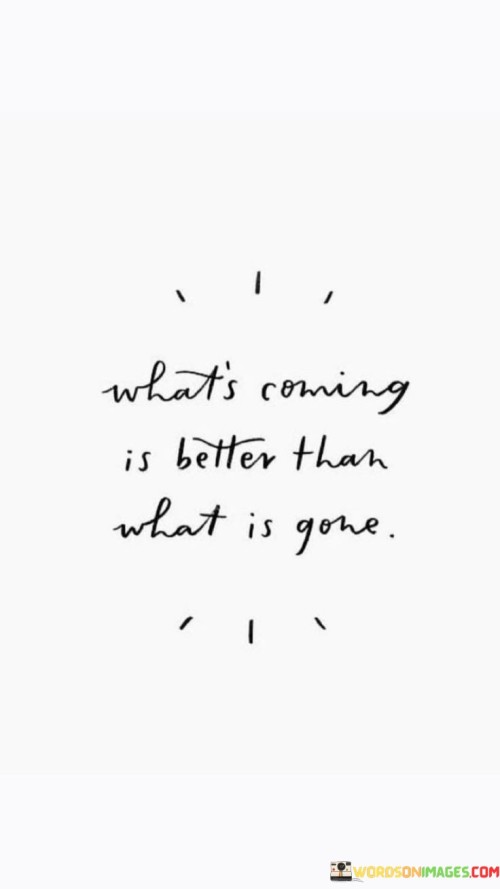 Whats-Coming-Is-Better-Than-What-Is-Gone-Quotes.jpeg