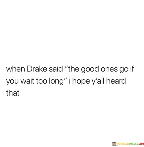 When-Drake-Said-The-Good-Ones-Go-If-You-Wait-Too-Long-I-Hope-Yall-Heard-That-Quotes.jpeg