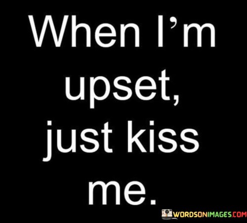 When-Im-Upset-Just-Kiss-Me-Quotes.jpeg