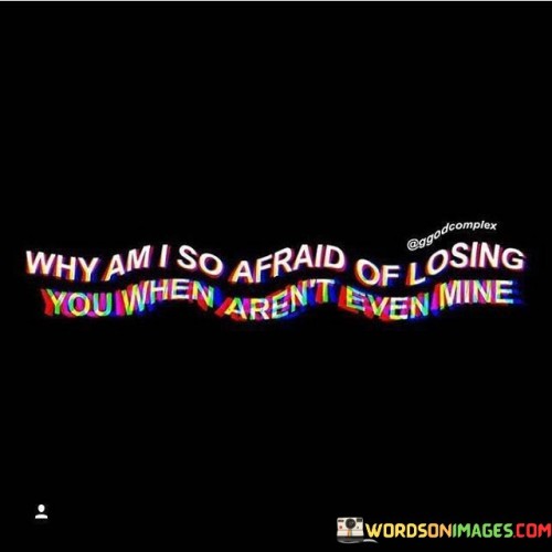 Why-Am-I-So-Afraid-Of-Losing-You-When-Arent-Quotes.jpeg