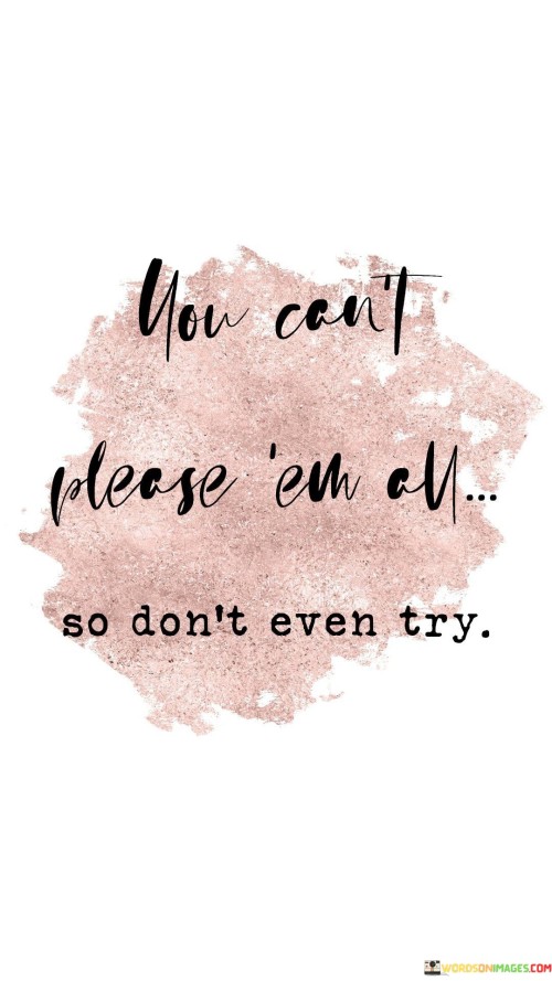 You-Cant-Please-Em-All-So-Dont-Even-Try-Quotes.jpeg