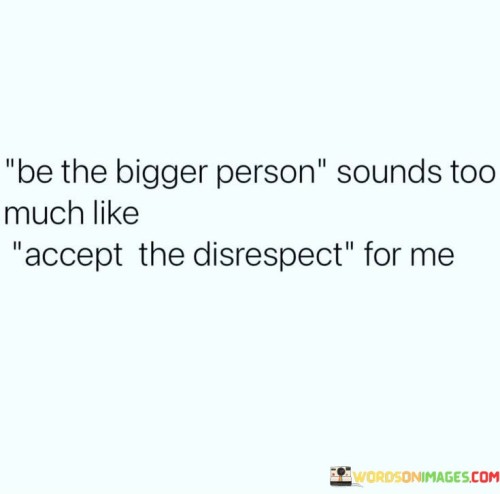 Be The Bigger Person Sounds Too Much Quotes