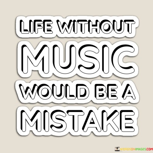 Left Without Music Would Be A Mistake Quotes