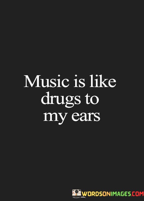 Music-Is-Like-Drugs-To-My-Ears-Quotes.jpeg
