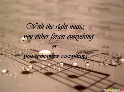 With The Right Music You Either Forget Everything Or You Remember Everything Quotes