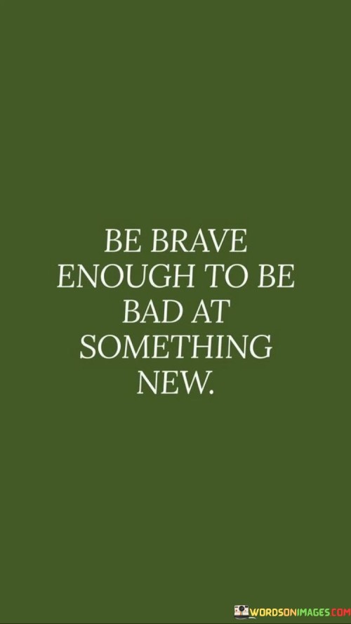 Be-Brave-Enough-To-Be-Bad-At-Quotes.jpeg