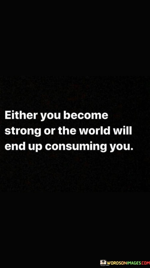 Either-You-Become-Strong-Or-The-World-Quotes.jpeg