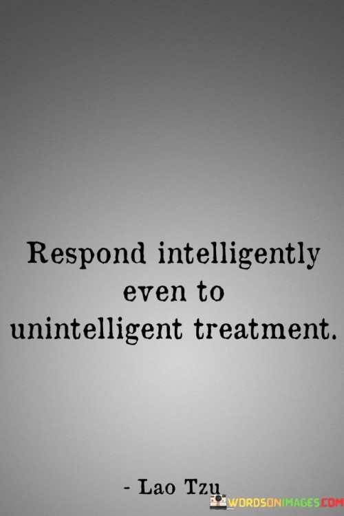 Respond-Intelligently-Even-To-Unintelligent-Treatment-Quotes.jpeg