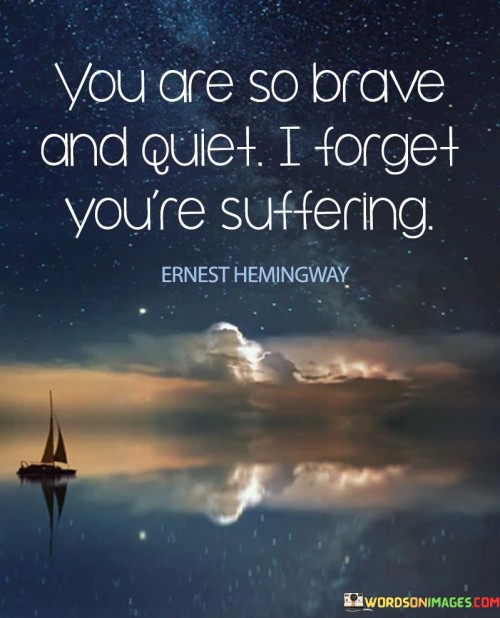 You-Are-So-Brave-And-Quiet-I-Forget-Youre-Suffering-Quotes.jpeg