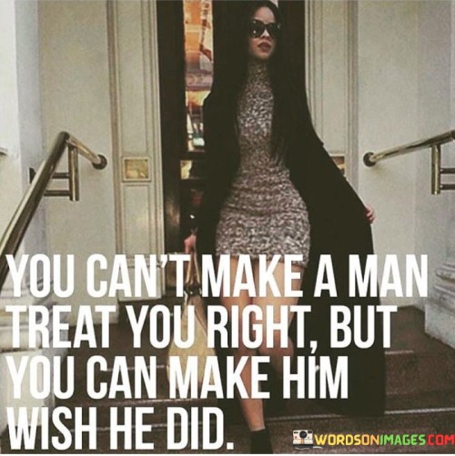 You-Cant-Make-A-Man-Treat-Quotes.jpeg