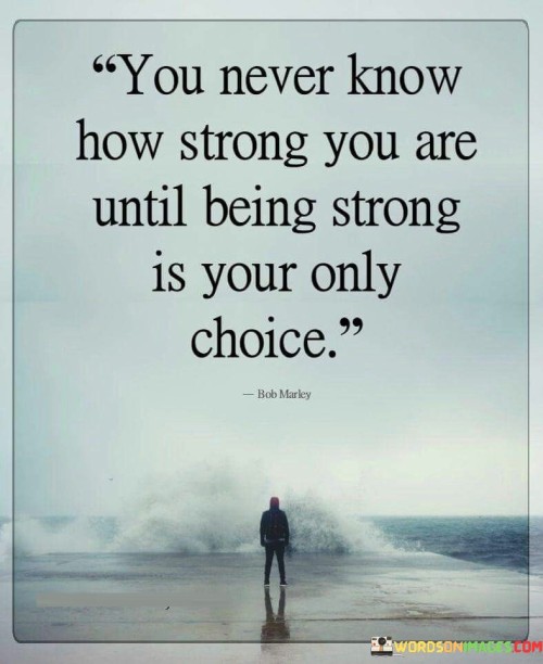 You-Never-Know-How-Strong-You-Are-Until-Quotes.jpeg