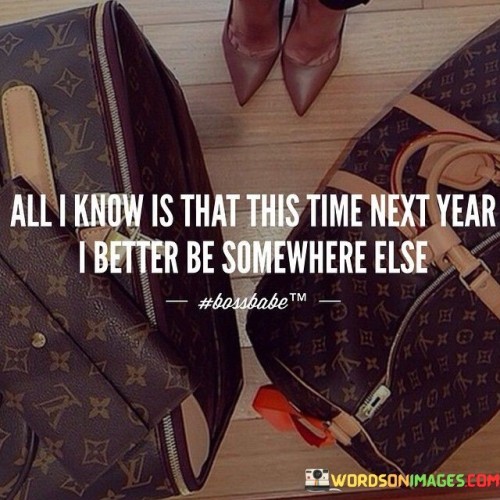 All-I-Know-Is-That-This-Time-Next-Year-I-Better-Quotes.jpeg