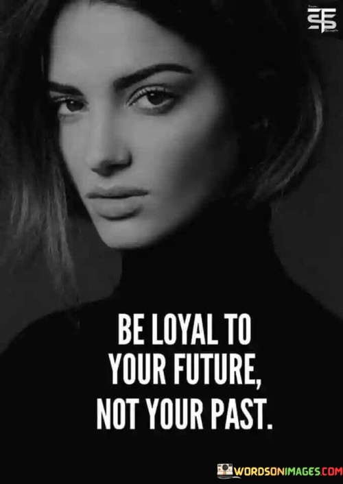 Be-Loyal-To-Your-Future-Not-Your-Past-Quotes.jpeg