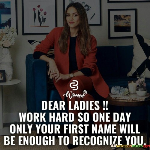 Dear-Ladies-Work-Hard-So-One-Quotes.jpeg