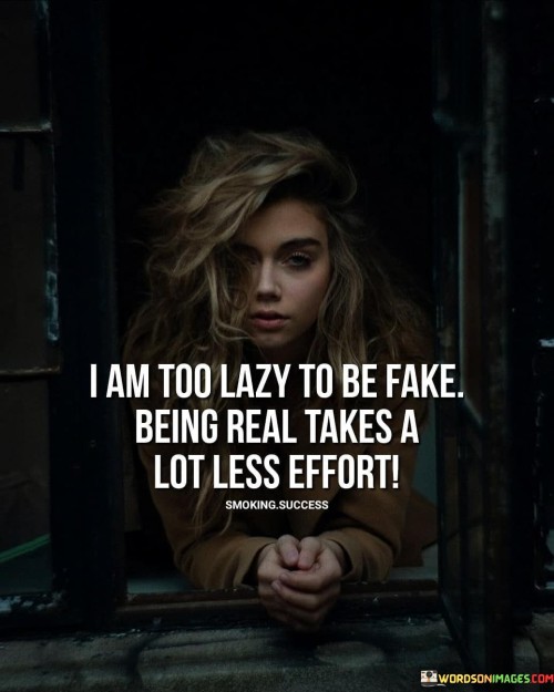 I-Am-Too-Lazy-To-Be-Fake-Being-Real-Takes-Quotes.jpeg