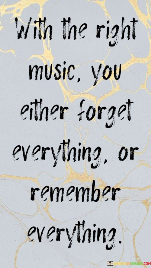 With The Right Music You Either Forget Everything Or Remember Quotes
