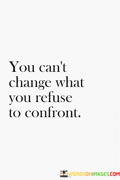 You-Cant-Change-What-You-Refuse-To-Confront-Quotes.jpeg