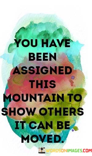 You-Have-Been-Assigned-This-Mountain-To-Show-Others-Quotes.jpeg