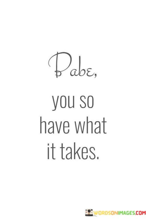 Babe-You-So-Have-What-It-Takes-Quotes.jpeg