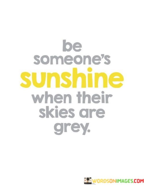 Be-Someones-Sunshine-When-Their-Skies-Are-Grey-Quotes.jpeg