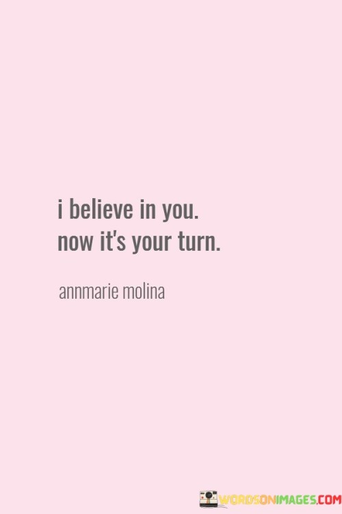 I-Believe-In-You-Now-Its-Your-Turn-Quotes.jpeg